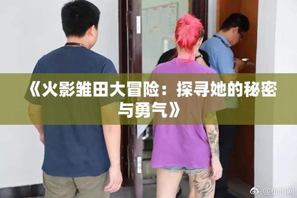 《火影雏田大冒险：探寻她的秘密与勇气》