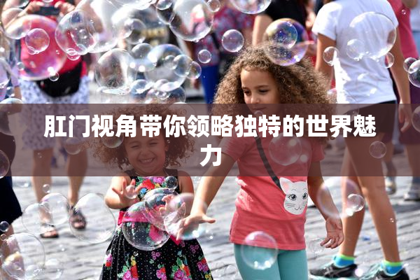 肛门视角带你领略独特的世界魅力
