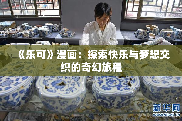 《乐可》漫画：探索快乐与梦想交织的奇幻旅程