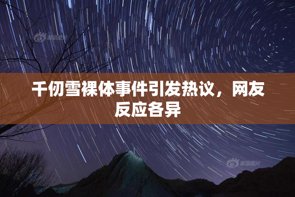 千仞雪裸体事件引发热议，网友反应各异