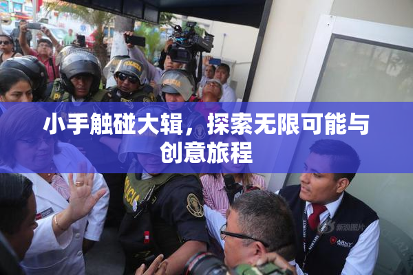 小手触碰大辑，探索无限可能与创意旅程