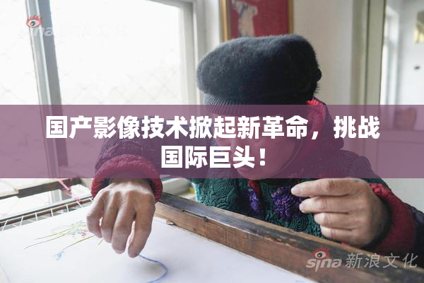 国产影像技术掀起新革命，挑战国际巨头！