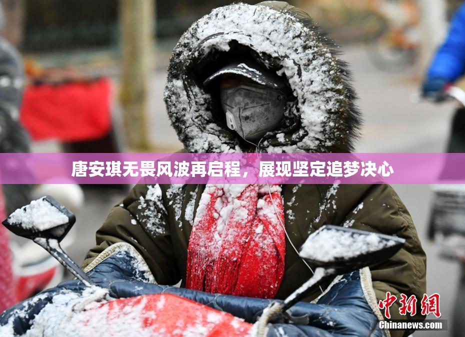 唐安琪无畏风波再启程，展现坚定追梦决心