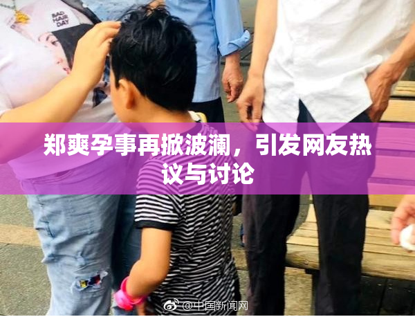 郑爽孕事再掀波澜，引发网友热议与讨论