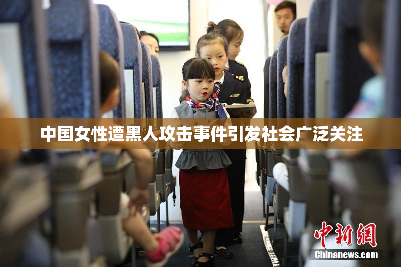 中国女性遭黑人攻击事件引发社会广泛关注
