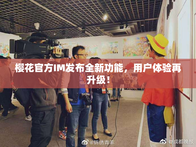樱花官方IM发布全新功能，用户体验再升级！