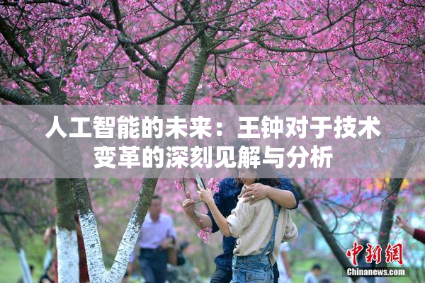 人工智能的未来：王钟对于技术变革的深刻见解与分析