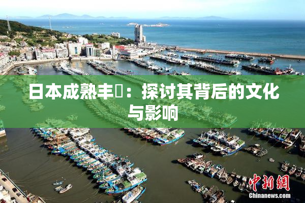 日本成熟丰滿：探讨其背后的文化与影响