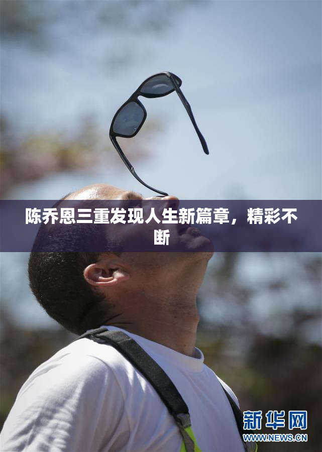 陈乔恩三重发现人生新篇章，精彩不断