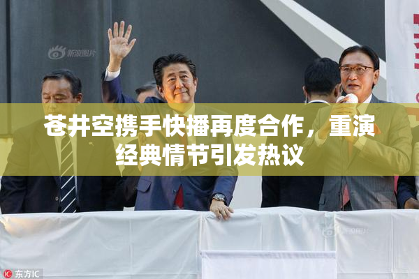 苍井空携手快播再度合作，重演经典情节引发热议