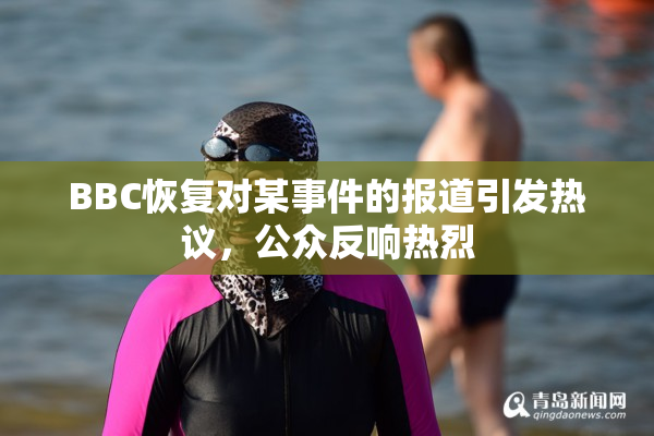 BBC恢复对某事件的报道引发热议，公众反响热烈