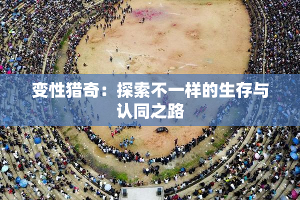 变性猎奇：探索不一样的生存与认同之路