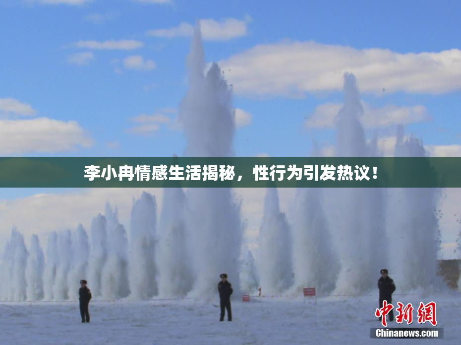 李小冉情感生活揭秘，性行为引发热议！