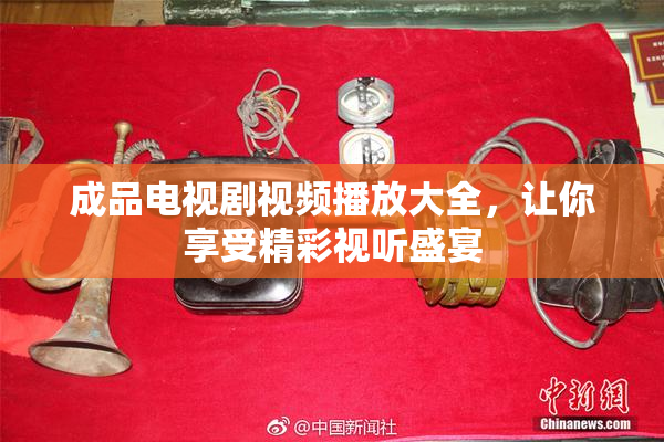 成品电视剧视频播放大全，让你享受精彩视听盛宴