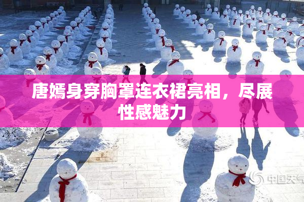唐嫣身穿胸罩连衣裙亮相，尽展性感魅力