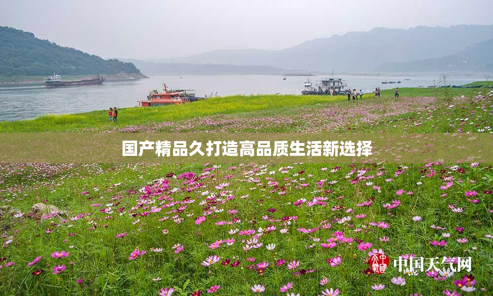 国产精品久打造高品质生活新选择