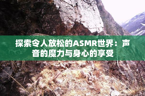探索令人放松的ASMR世界：声音的魔力与身心的享受