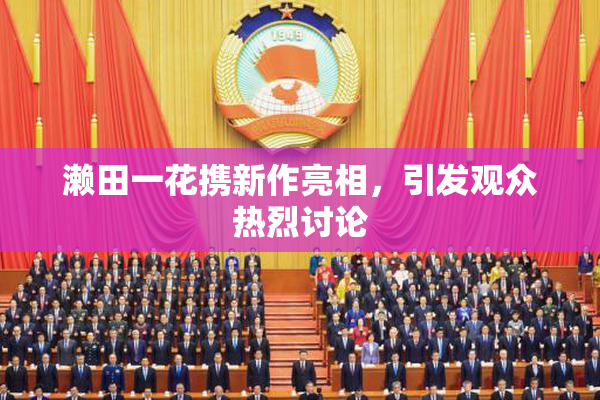 濑田一花携新作亮相，引发观众热烈讨论