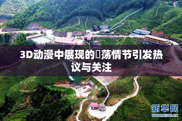 3D动漫中展现的婬荡情节引发热议与关注