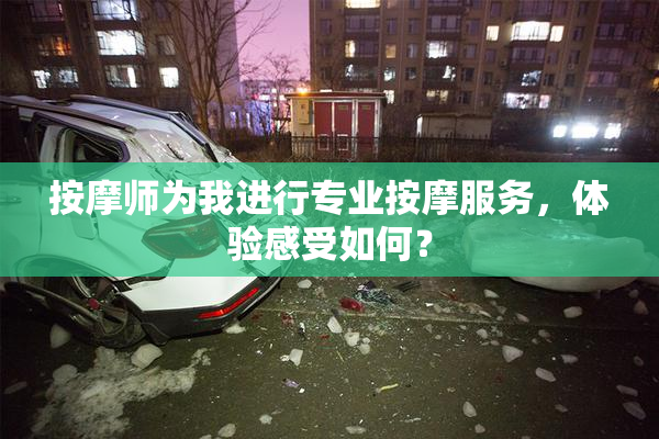 按摩师为我进行专业按摩服务，体验感受如何？