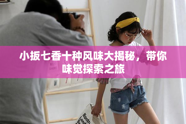 小扳七香十种风味大揭秘，带你味觉探索之旅