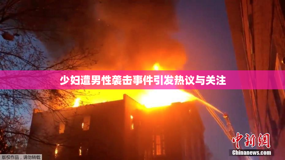 少妇遭男性袭击事件引发热议与关注