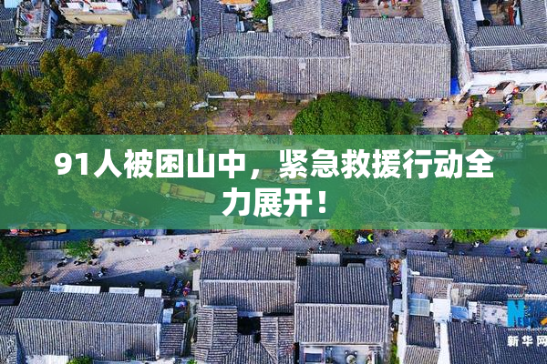 91人被困山中，紧急救援行动全力展开！