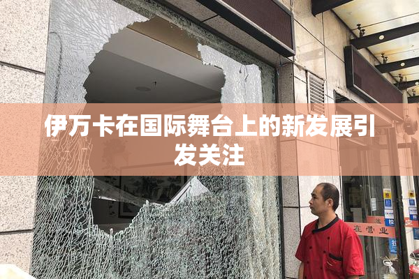 伊万卡在国际舞台上的新发展引发关注
