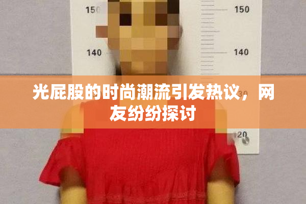 光屁股的时尚潮流引发热议，网友纷纷探讨