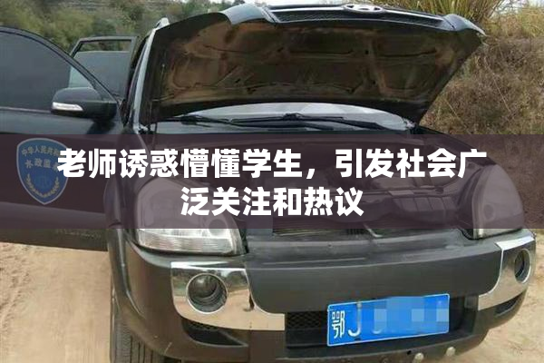 老师诱惑懵懂学生，引发社会广泛关注和热议