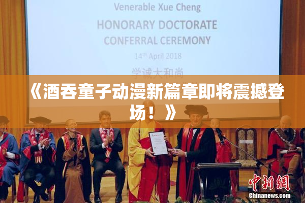 《酒吞童子动漫新篇章即将震撼登场！》