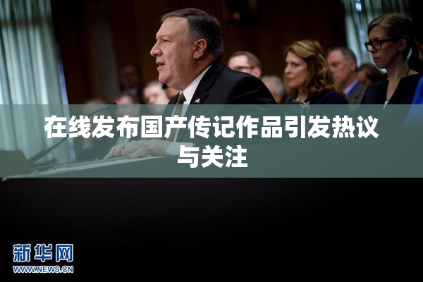 在线发布国产传记作品引发热议与关注