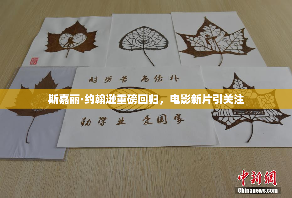 斯嘉丽·约翰逊重磅回归，电影新片引关注