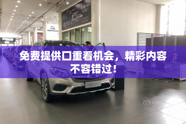 免费提供囗重看机会，精彩内容不容错过！