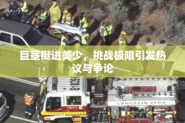 巨茎挺进美少，挑战极限引发热议与争论