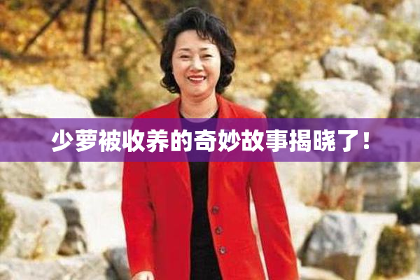 少萝被收养的奇妙故事揭晓了！