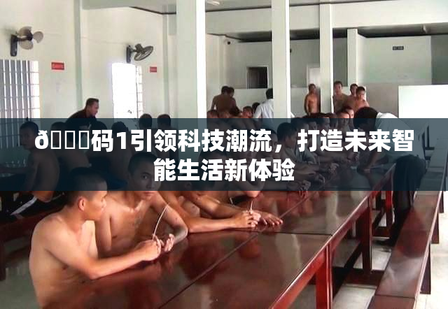 🈚码1引领科技潮流，打造未来智能生活新体验
