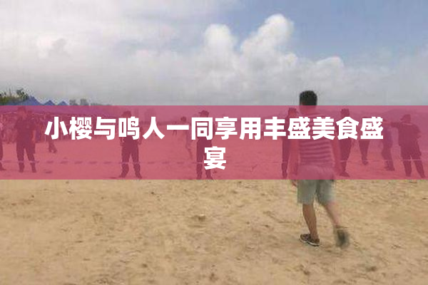 小樱与鸣人一同享用丰盛美食盛宴