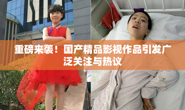 重磅来袭！国产精品影视作品引发广泛关注与热议