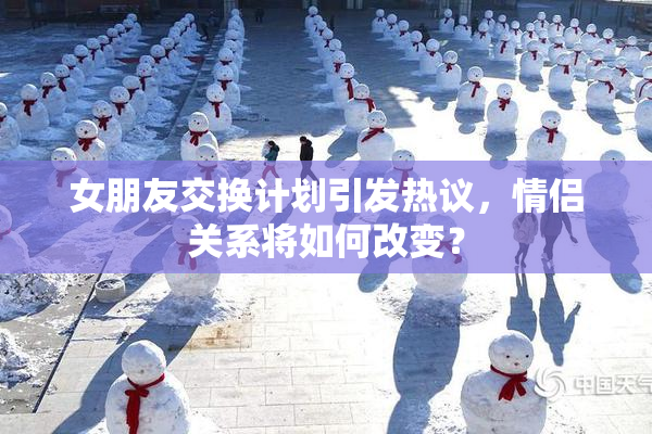 女朋友交换计划引发热议，情侣关系将如何改变？