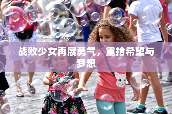 战败少女再展勇气，重拾希望与梦想