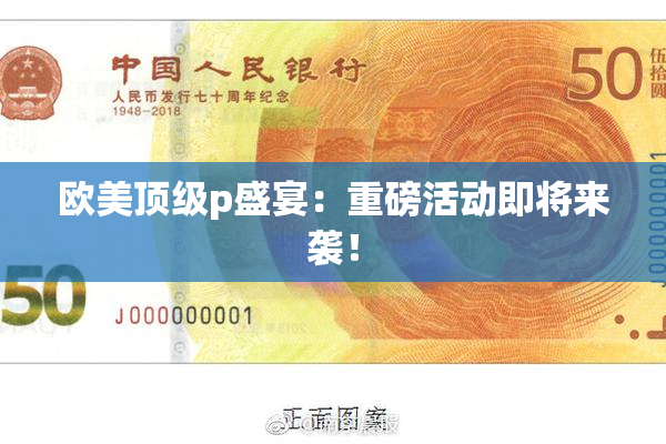 欧美顶级p盛宴：重磅活动即将来袭！