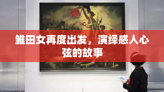 雏田女再度出发，演绎感人心弦的故事