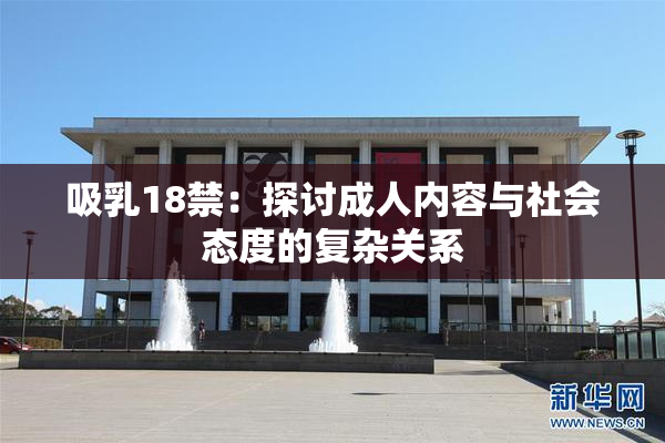 吸乳18禁：探讨成人内容与社会态度的复杂关系
