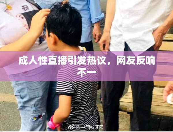 成人性直播引发热议，网友反响不一