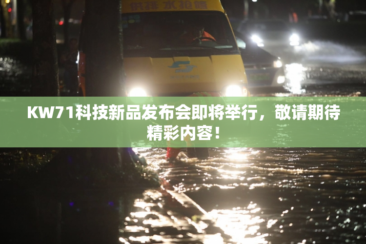 KW71科技新品发布会即将举行，敬请期待精彩内容！