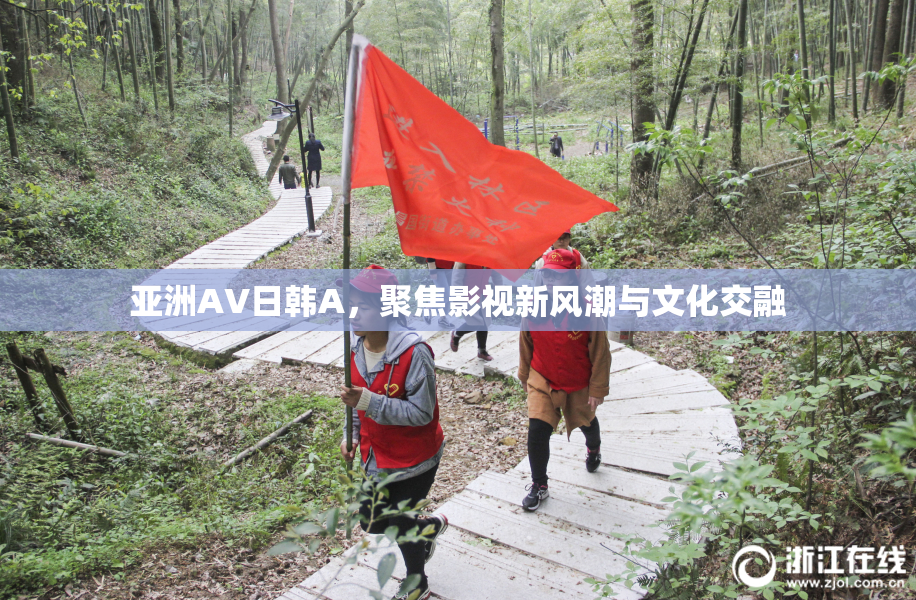 亚洲AV日韩A，聚焦影视新风潮与文化交融