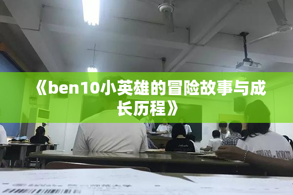 《ben10小英雄的冒险故事与成长历程》