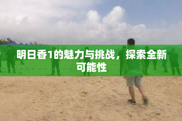 明日香1的魅力与挑战，探索全新可能性