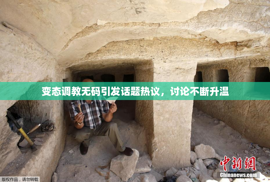 变态调教无码引发话题热议，讨论不断升温